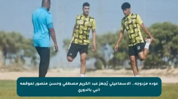 عودة مزدوجة.. الإسماعيلى يُجهز عبد الكريم مصطفى وحسن منصور لموقعة إنبى بالدورى